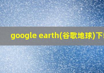 google earth(谷歌地球)下载